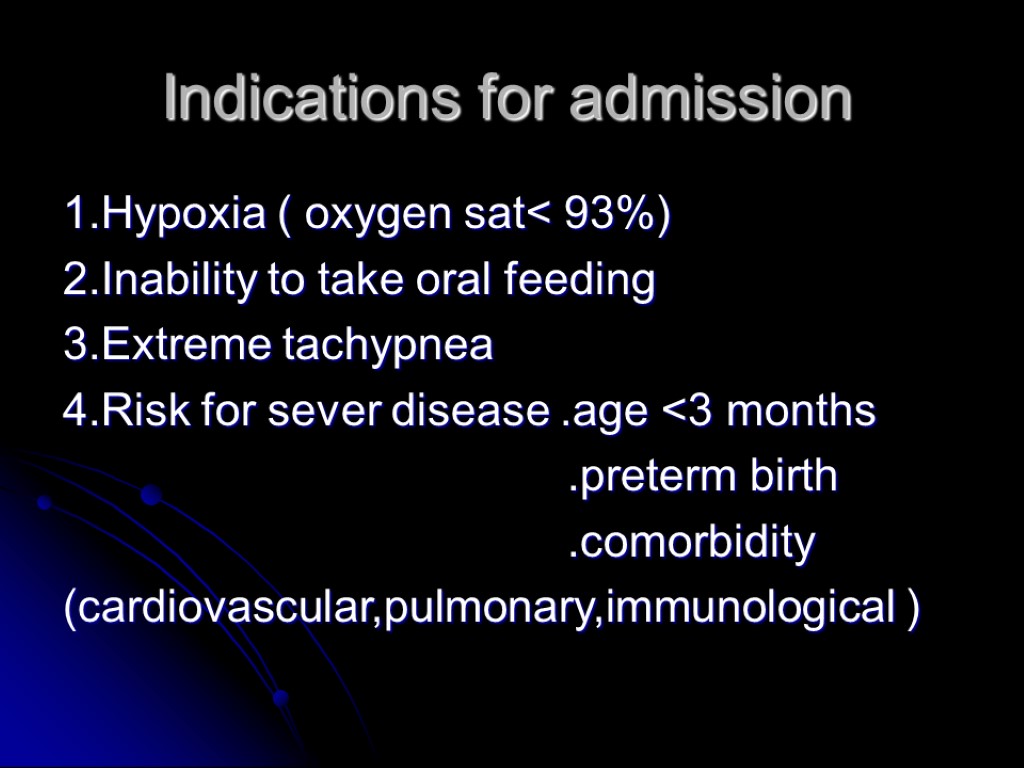 Indications for admission 1.Hypoxia ( oxygen sat< 93%) 2.Inability to take oral feeding 3.Extreme